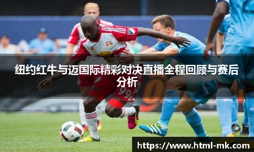 纽约红牛与迈国际精彩对决直播全程回顾与赛后分析