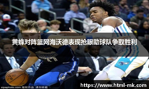 黄蜂对阵篮网海沃德表现抢眼助球队争取胜利